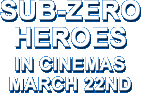 SUB-ZERO HEROES IN CINEMAS MARCH 22ND